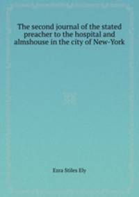 The second journal of the stated preacher to the hospital and almshouse in the city of New-York