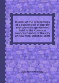 Journal of the proceedings of a convention of literary and scientific gentlemen, held in the Common council chanber of the city of New York, October, 1830