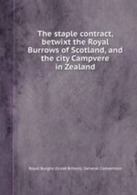 The staple contract, betwixt the Royal Burrows of Scotland, and the city Campvere in Zealand