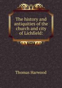 The history and antiquities of the church and city of Lichfield: