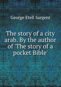 The story of a city arab. By the author of `The story of a pocket Bible`.