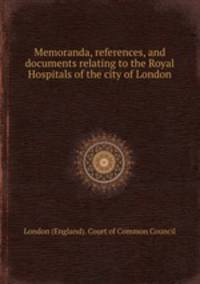 Memoranda, references, and documents relating to the Royal Hospitals of the city of London