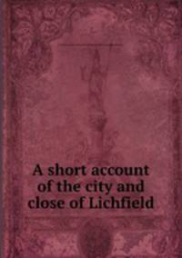 A short account of the city and close of Lichfield