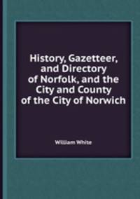 History, Gazetteer, and Directory of Norfolk, and the City and County of the City of Norwich