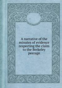 A narrative of the minutes of evidence respecting the claim to the Berkeley peerage