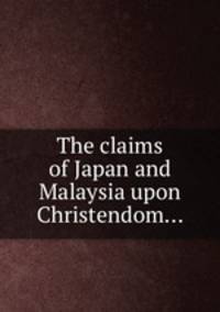 The claims of Japan and Malaysia upon Christendom...