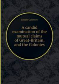 A candid examination of the mutual claims of Great-Britain, and the Colonies