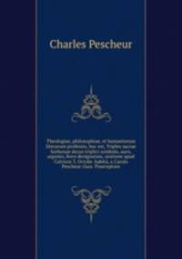 Theologiae, philosophiae, et humaniorum literarum professio, hoc est, Triplex sacrae Sorbonae decus triplici symbolo, auro, argento, ferro designatum, oratione apud Calvicos 3. Octobr. habit, a Carolo Pescheur class. Praeceptore