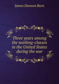 Three years among the working-classes in the United States during the war