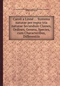 Caroli a Linn ... Systema naturae per regna tria naturae Secundum Classes, Ordines, Genera, Species, cum Characteribus, Differentiis