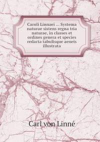 Caroli Linnaei ... Systema naturae sistens regna tria naturae, in classes et ordines genera et species redacta tabulisque aeneis illustrata