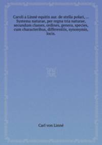 Caroli a Linn equitis aur. de stella polari, ... Systema naturae, per regna tria naturae, secundum classes, ordines, genera, species, cum characteribus, differentiis, synonymis, locis..