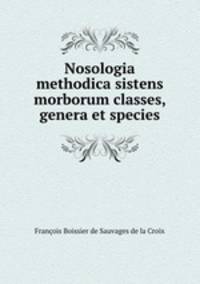 Nosologia methodica sistens morborum classes, genera et species