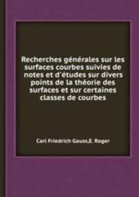 Recherches gnrales sur les surfaces courbes suivies de notes et d`tudes sur divers points de la thorie des surfaces et sur certaines classes de courbes