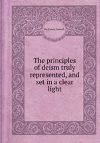 The principles of deism truly represented, and set in a clear light