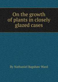 On the growth of plants in closely glazed cases