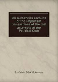 An authentick account of the important transactions of the last assembly of the Political Club