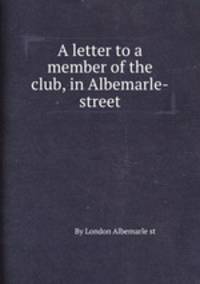 A letter to a member of the club, in Albemarle-street