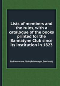 Lists of members and the rules, with a catalogue of the books printed for the Bannatyne Club since its institution in 1823
