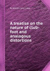 A treatise on the nature of club-foot and analogous distortions