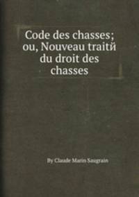 Code des chasses; ou, Nouveau traitй du droit des chasses