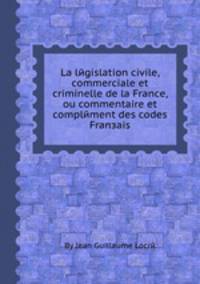 La lйgislation civile, commerciale et criminelle de la France, ou commentaire et complйment des codes Franзais