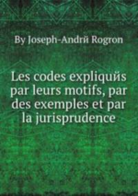 Les codes expliquйs par leurs motifs, par des exemples et par la jurisprudence