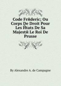 Code Frйderic; Ou Corps De Droit Pour Les Йtats De Sa Majestй Le Roi De Prusse