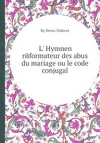 L` Hymnen rйformateur des abus du mariage ou le code conjugal