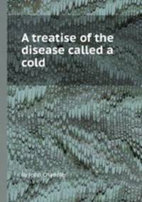 A treatise of the disease called a cold