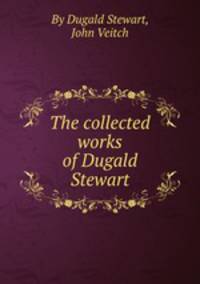 The collected works of Dugald Stewart