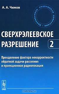Сверхрэлеевское разрешение. Преодоление фактора некорректности обратной задачи рассеяния и проекционная радиолокация. Том 2