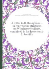 A letter to H. Brougham ... in reply to the strictures on Winchester college, contained in his letter to sir S. Romilly
