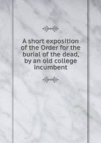 A short exposition of the Order for the burial of the dead, by an old college incumbent