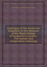 Catalogue of the Hunterian Collection in the Museum of the Royal College of Surgeons in London: The human and comparative osteology