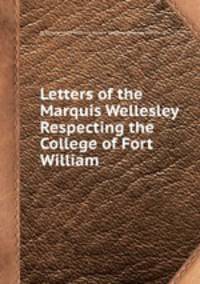 Letters of the Marquis Wellesley Respecting the College of Fort William
