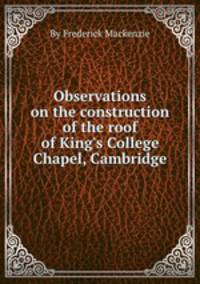 Observations on the construction of the roof of King`s College Chapel, Cambridge
