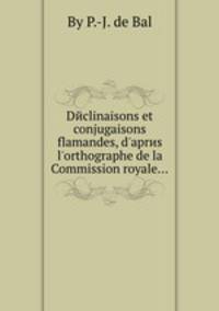 Dйclinaisons et conjugaisons flamandes, d`aprиs l`orthographe de la Commission royale...