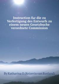 Instruction fьr die zu Verfertigung des Entwurfs zu einem neuen Gesetzbuche verordnete Commission