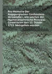 Pro-Memoria Der Augspurgischen Confessions-Verwandten, wie solches der Hцchst-ansehnliche Principal-Commission den 13. Octobr. 1719. Ьbergeben worden
