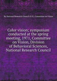 Color vision; symposium conducted at the spring meeting, 1971, Committee on Vision, Division of Behavioral Sciences, National Research Council