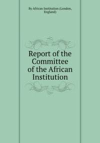 Report of the Committee of the African Institution