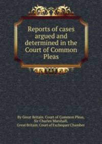 Reports of cases argued and determined in the Court of Common Pleas