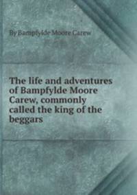 The life and adventures of Bampfylde Moore Carew, commonly called the king of the beggars