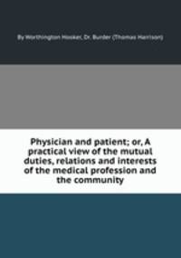 Physician and patient; or, A practical view of the mutual duties, relations and interests of the medical profession and the community