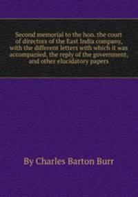 Second memorial to the hon. the court of directors of the East India company, with the different letters with which it was accompanied, the reply of the government, and other elucidatory papers