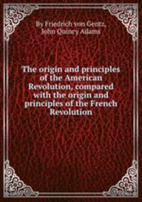 The origin and principles of the American Revolution, compared with the origin and principles of the French Revolution