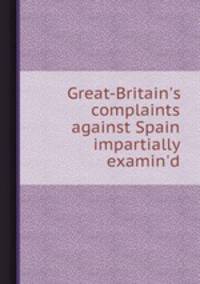 Great-Britain`s complaints against Spain impartially examin`d