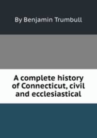 A complete history of Connecticut, civil and ecclesiastical