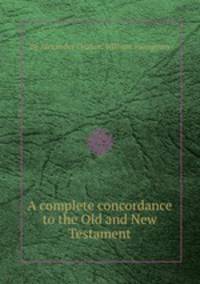 A complete concordance to the Old and New Testament